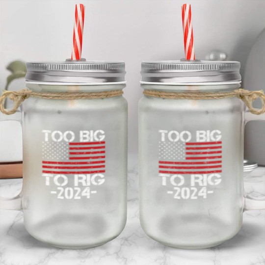 Too Big To Rig 2024 Elections Mason Jar Cups