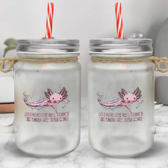 Fish or Dragon the World May Never Know Axolotl An Mason Jar Cups