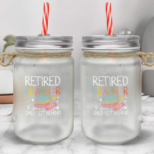 Retired teacher every child left behind Mason Jar Cups