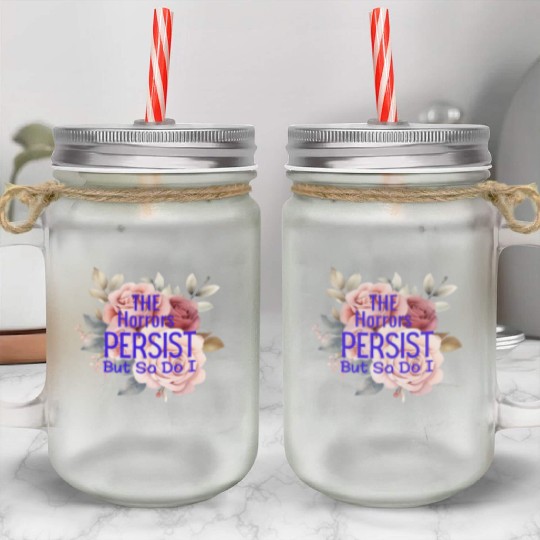 The horrors persist but so do I Mason Jar Cups
