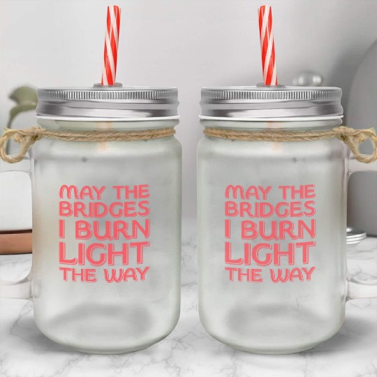 May The Bridges I Burn Light The Way Mason Jar Cups