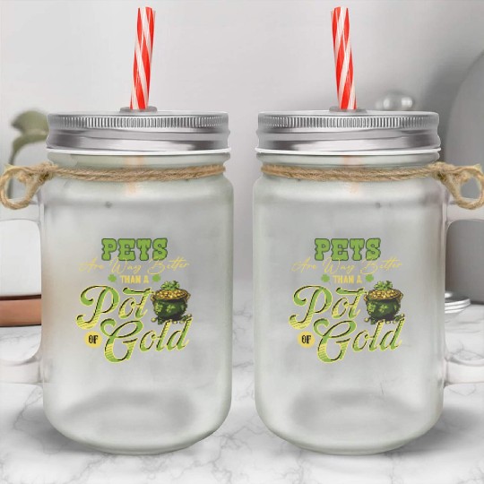 Pets Are Way Better Than A Pot Of Gold St Mason Jar Cups
