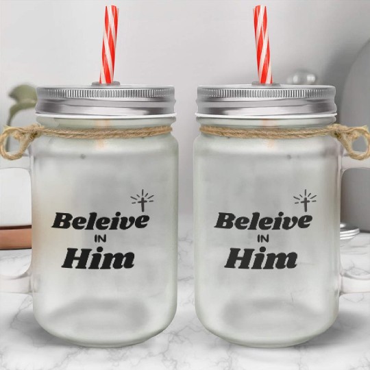 Beleive in him Mason Jar Cups