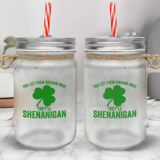 You Let Them Shenan Once They'll Shenanigan Mason Jar Cups