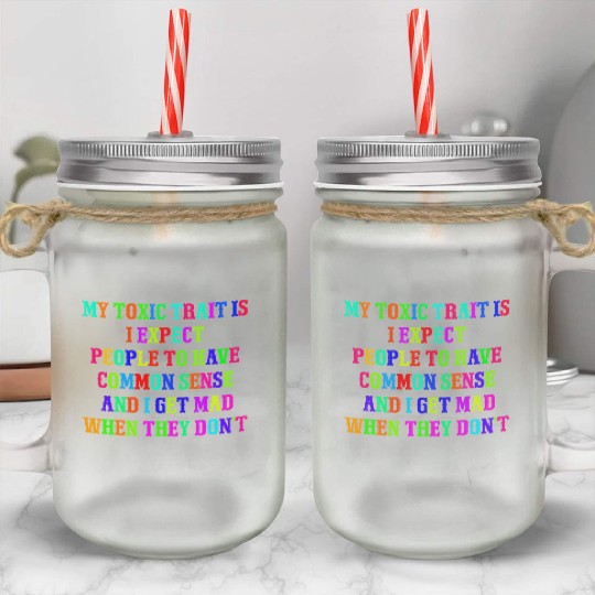 My toxic trait is I expect people to have common s Mason Jar Cups