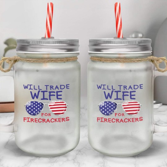 Will Trade Wife For Fireworks Men's 4th Of Julyfun Mason Jar Cups