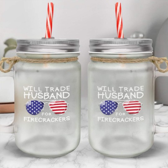 Will Trade Husband For Fireworks Funny 4th Of July Mason Jar Cups