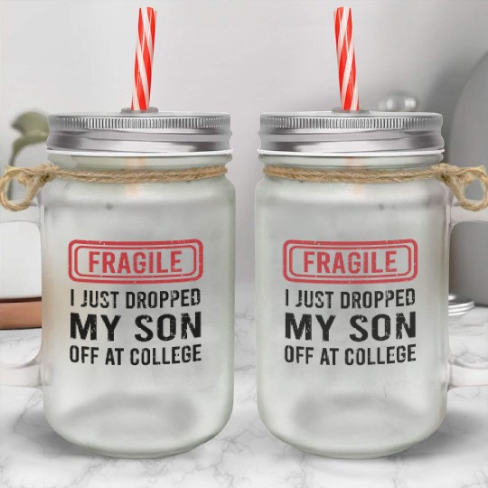 Fragile I Just Dropped My Son Off at College Mason Jar Cups