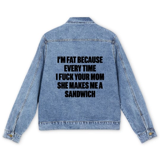 I m Fat Because I Fuck Your Mom Sandwich Funny Men's Denim Jackets