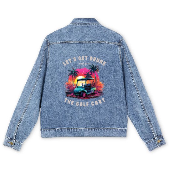 Let's Get Drunk And Drive The Golf Cart Funny Golf Men's Denim Jackets