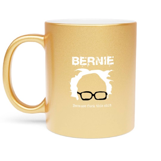 Bernie Because Fuck This Shit Metallic Mugs