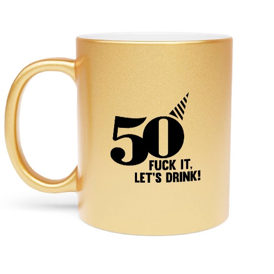 50 BIRTHDAY, FUCK IT LETS DRINK! Metallic Mugs