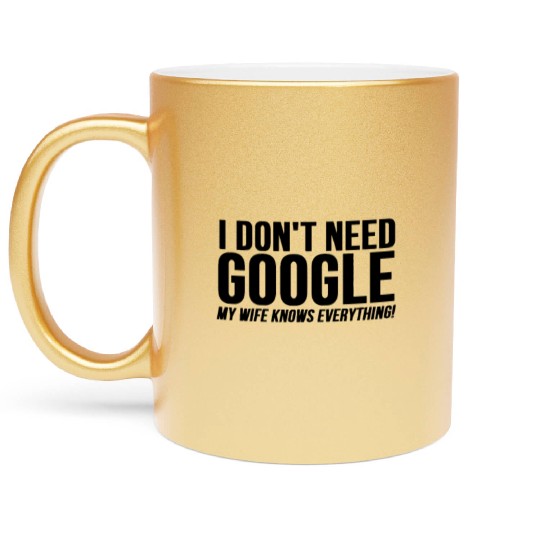 I Dont Need Google My Wife Knows Everything Metallic Mugs