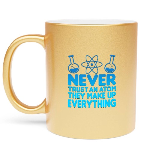 SCIENCE ATOM FUNNY Metallic Mugs - Never Trust An Atom They Make Up Everything