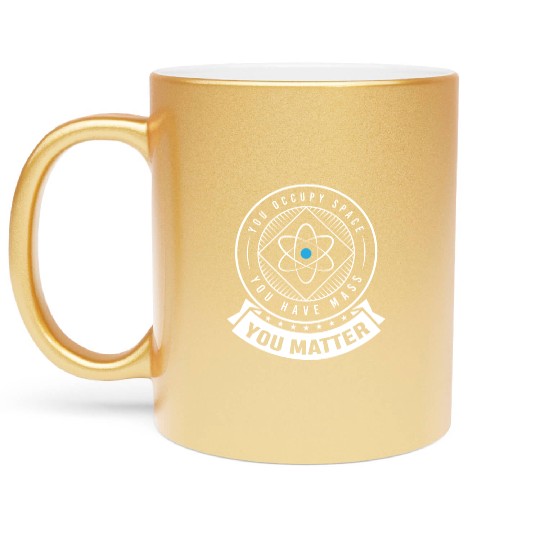 You occupy Space you have Mass You Matter Metallic Mugs
