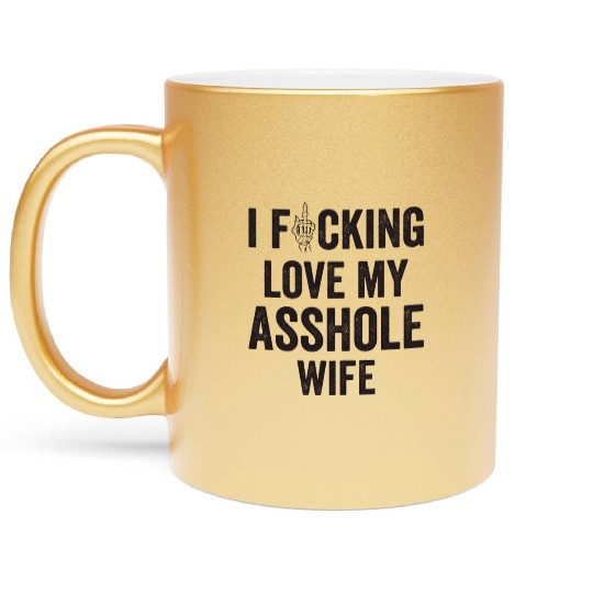 I Fucking Love My Asshole Wife Metallic Mugs