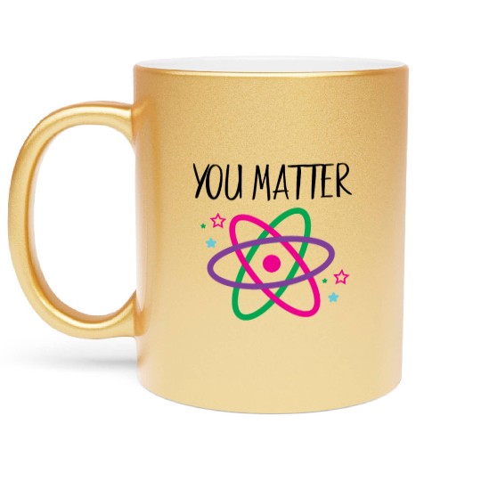 You Matter, Funny Science nerd, Scientist, Science Metallic Mugs