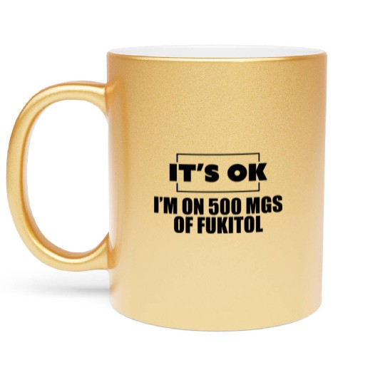 It's ok i'm on 500 mgs of fukitol Metallic Mugs