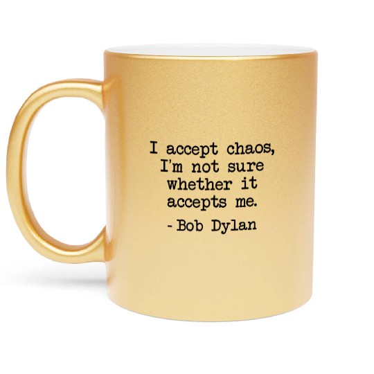 Bob Dylan I Accept Chaos Whether It Accept Me Gift Metallic Mugs