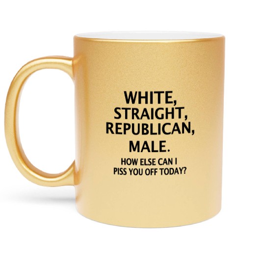 White Straight Republican Male How Else Can I Piss Metallic Mugs
