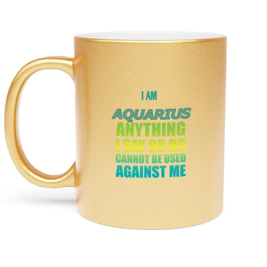 i am AQUARIUS i say or do cannot be used against Metallic Mugs