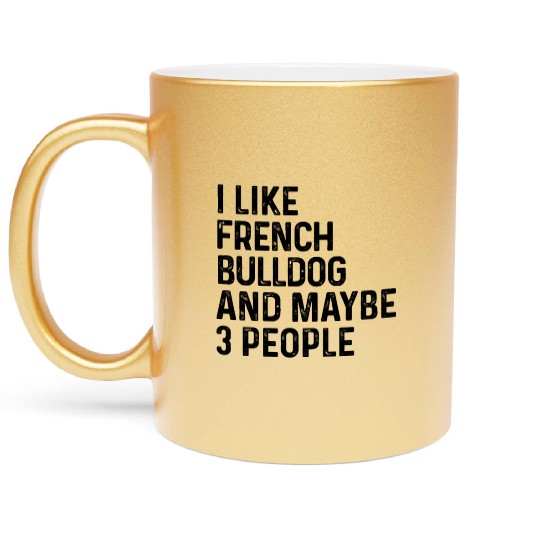 I Like French Bulldog And Maybe 3 People Dog Lover Metallic Mugs