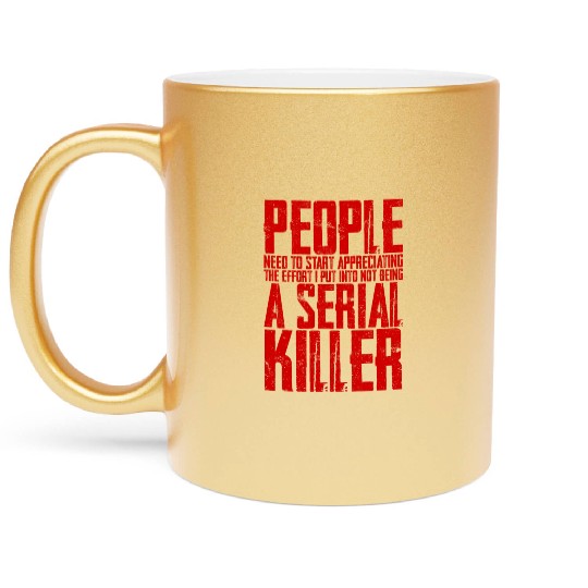 The Effort I Put Into Not Being A Serial Killer 4 Metallic Mugs