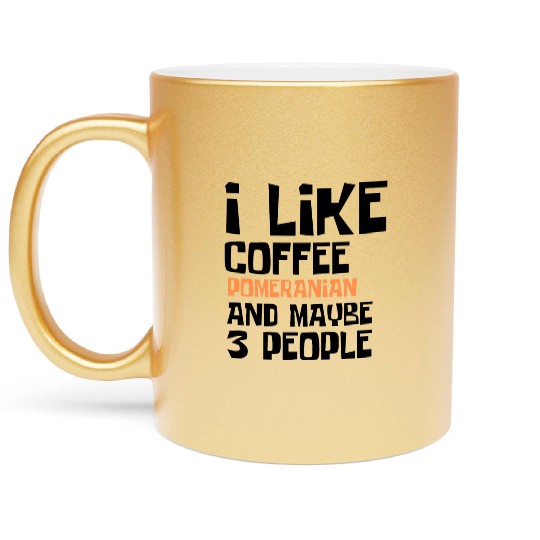 I Like Coffee Pomeranian And Maybe 3 People Metallic Mugs