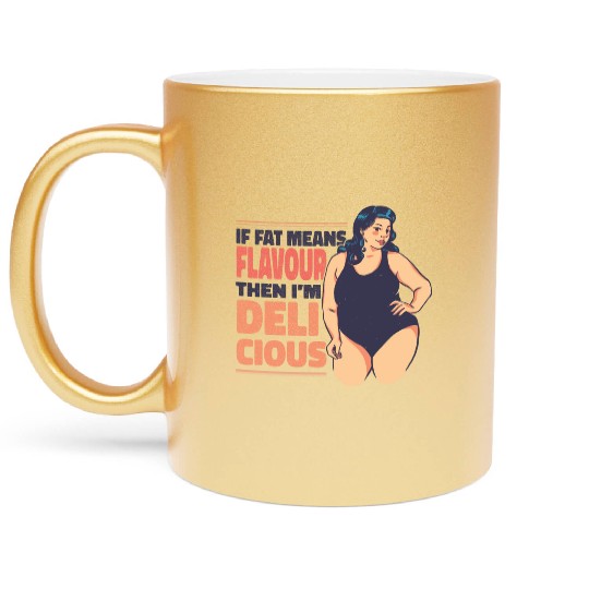 If fat means flavour then I'm delicious If fat mea Metallic Mugs