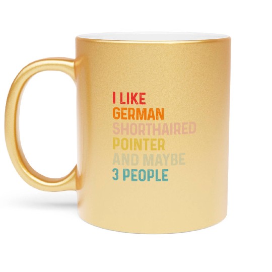 I Like German Shorthaired Pointer And Maybe 3 Metallic Mugs