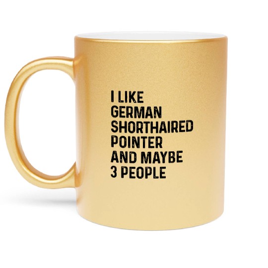 I Like German Shorthaired Pointer And Maybe 3 Metallic Mugs