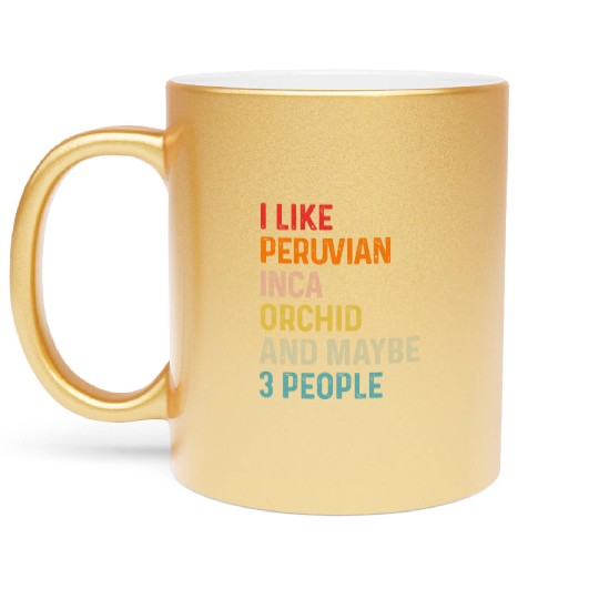 I Like Peruvian Inca Orchid And Maybe 3 People Metallic Mugs