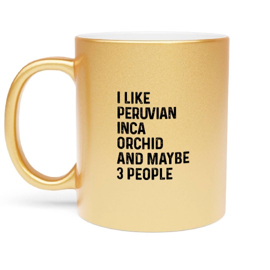 I Like Peruvian Inca Orchid And Maybe 3 People Metallic Mugs