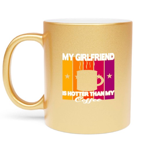 My girlfriend is hotter than my coffee Metallic Mugs