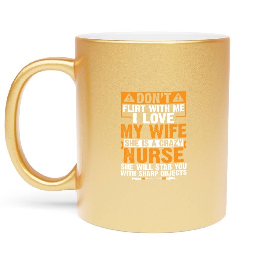 Flirt With Me I Love My Wife She Is A Crazy Nurse Metallic Mugs