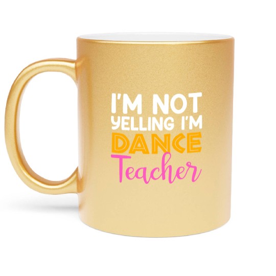 I'm Not Yelling i'm Dance Teacher, Dancing Teacher Metallic Mugs