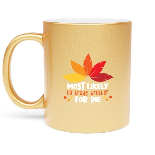 Most Likely To Trade Brother For Pie Thanksgiving Metallic Mugs