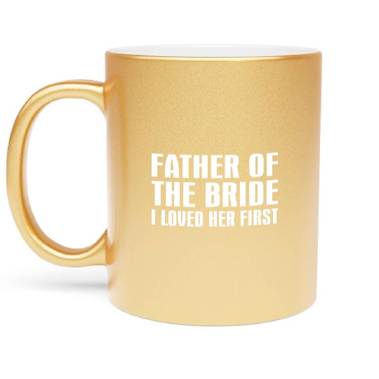 Father Of The Bride I Loved Her First Metallic Mugs