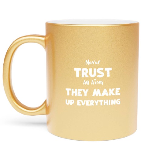Never Trust An Atom They Make Up... Metallic Mugs