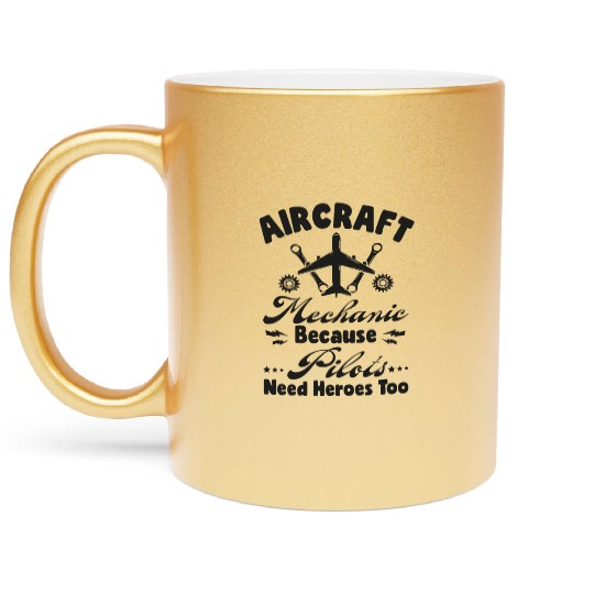 Aircraft Mechanic Because Pilots Need Heroes Too Metallic Mugs