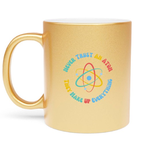 Never Trust An Atom They Make Everything Up Metallic Mugs