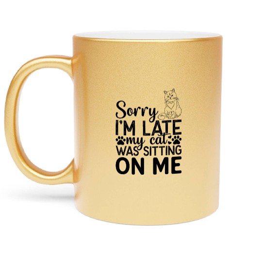 Cats I Sorry I'm Late My Cat Was Sitting On Me I C Metallic Mugs