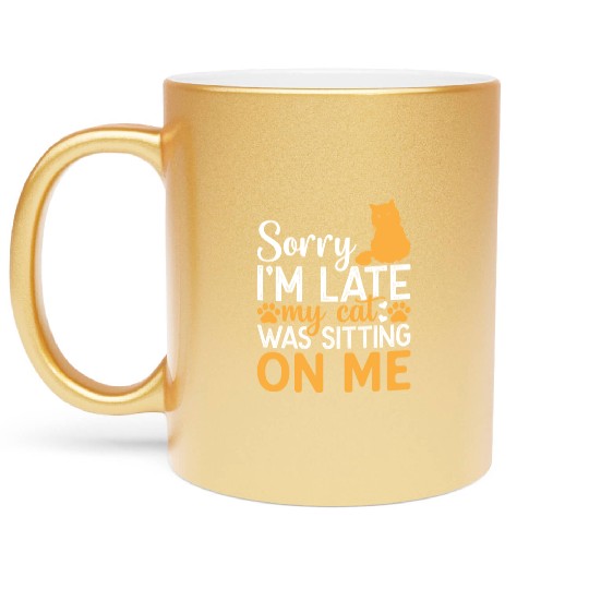 Sorry I'm Late My Cat Was Sitting On Me I Funny Ca Metallic Mugs
