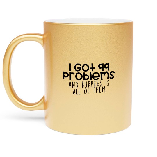 I Got 99 Problems And Burpees Is All Of Them 4 Metallic Mugs