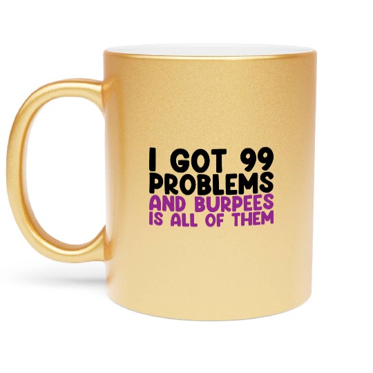 I Got 99 Problems And Burpees Is All Of Them Metallic Mugs