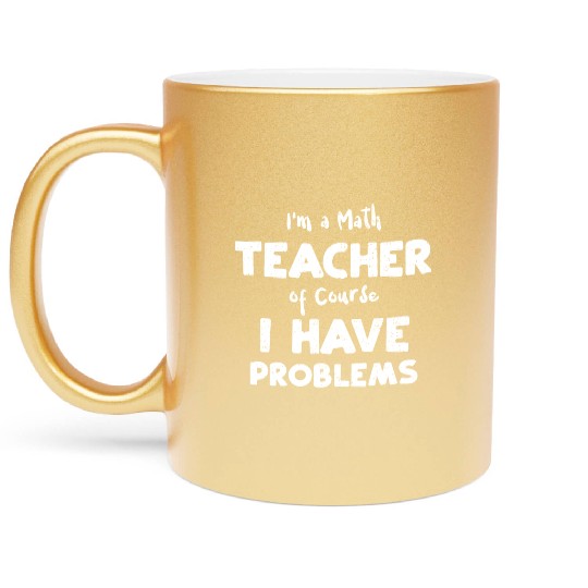I'm a Math Teacher of Course I H... Metallic Mugs