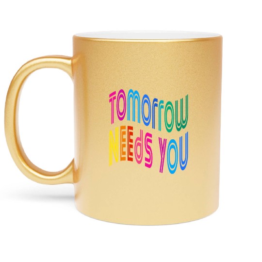 Tomorrow Needs You Motivational Quotes Metallic Mugs
