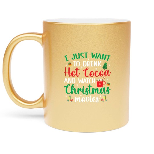 I Just Want To Drink Hot Cocoa & Watch Christmas M Metallic Mugs