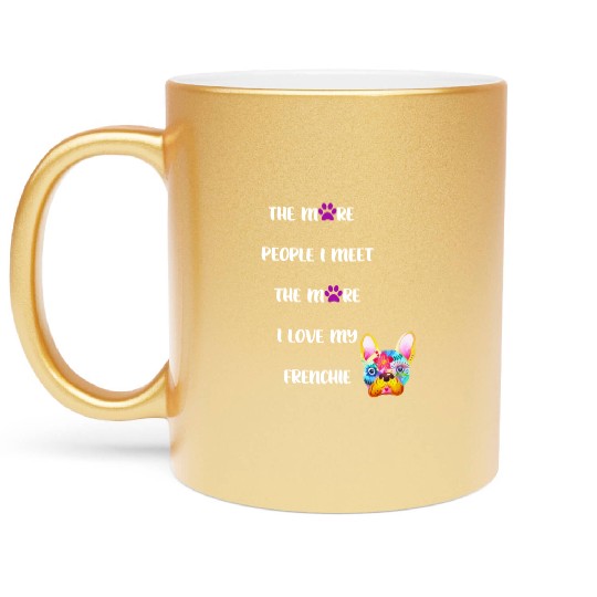 The More People I Meet the More I Love my Frenchie Metallic Mugs