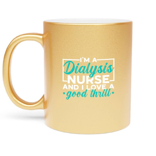I'm A Dialysis Nurse And I Love A Good Thrill Metallic Mugs